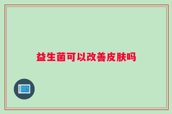益生菌可以改善皮肤吗