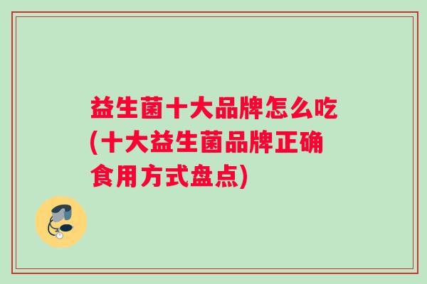 益生菌十大品牌怎么吃(十大益生菌品牌正确食用方式盘点)