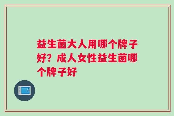 益生菌大人用哪个牌子好？成人女性益生菌哪个牌子好