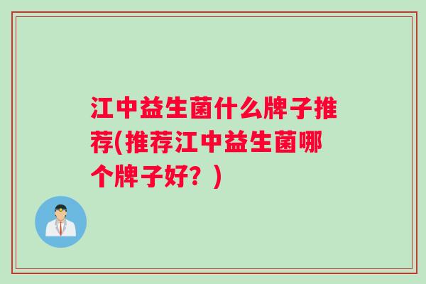 江中益生菌什么牌子推荐(推荐江中益生菌哪个牌子好？)