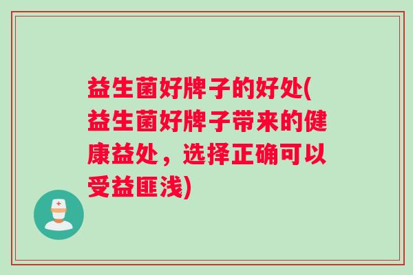 益生菌好牌子的好处(益生菌好牌子带来的健康益处，选择正确可以受益匪浅)