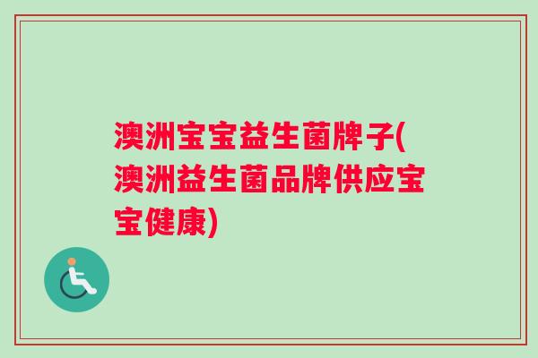 澳洲宝宝益生菌牌子(澳洲益生菌品牌供应宝宝健康)