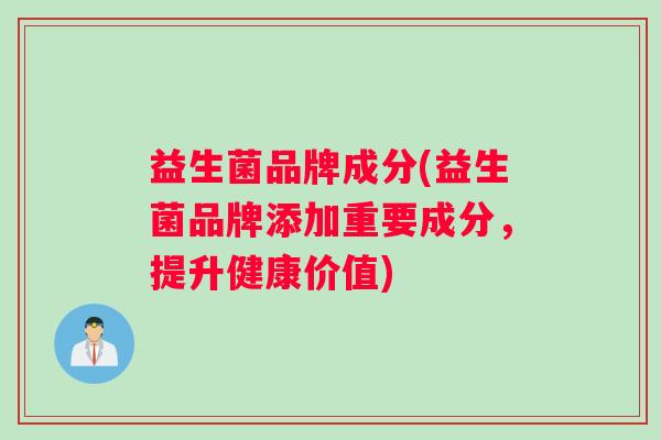 益生菌品牌成分(益生菌品牌添加重要成分，提升健康价值)