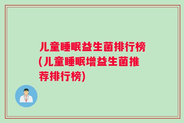 儿童睡眠益生菌排行榜(儿童睡眠增益生菌推荐排行榜)
