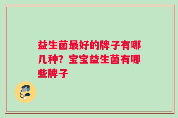 益生菌最好的牌子有哪几种？宝宝益生菌有哪些牌子