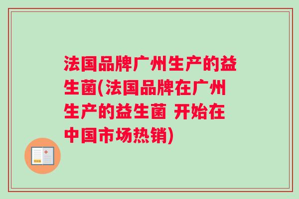 法国品牌广州生产的益生菌(法国品牌在广州生产的益生菌 开始在中国市场热销)