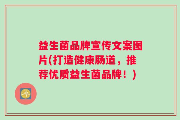 益生菌品牌宣传文案图片(打造健康肠道，推荐优质益生菌品牌！)