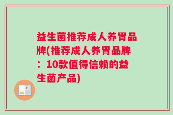益生菌推荐成人养胃品牌(推荐成人养胃品牌：10款值得信赖的益生菌产品)