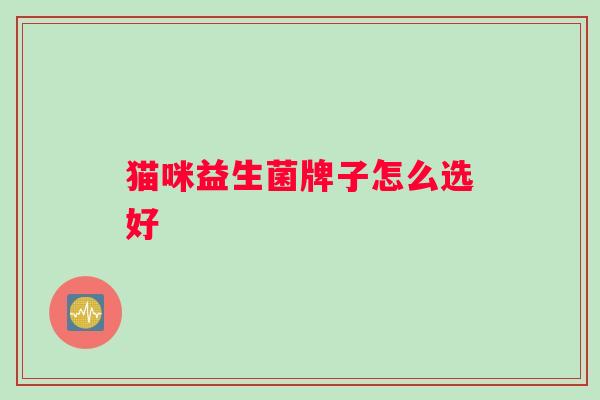 猫咪益生菌牌子怎么选好