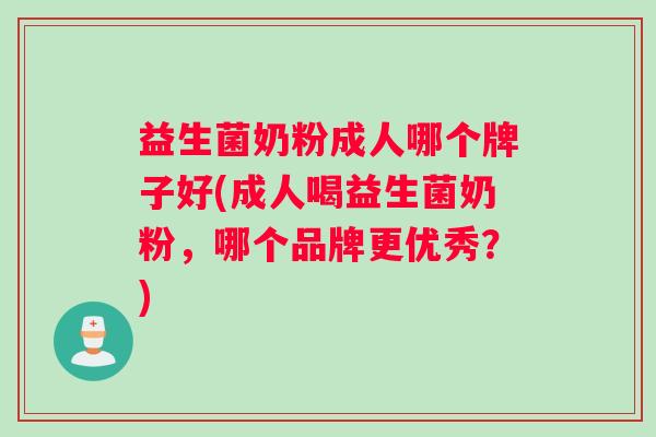益生菌奶粉成人哪个牌子好(成人喝益生菌奶粉，哪个品牌更优秀？)