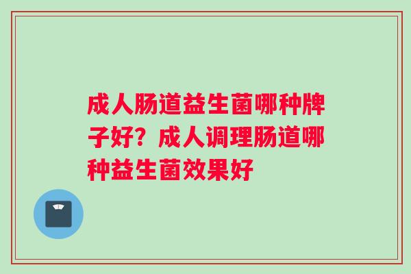 成人肠道益生菌哪种牌子好？成人调理肠道哪种益生菌效果好