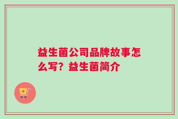 益生菌公司品牌故事怎么写？益生菌简介
