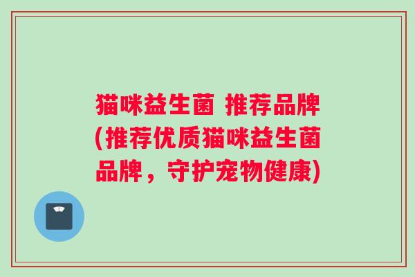 猫咪益生菌 推荐品牌(推荐优质猫咪益生菌品牌，守护宠物健康)
