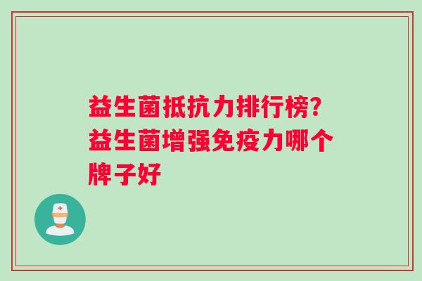 益生菌抵抗力排行榜？益生菌增强免疫力哪个牌子好