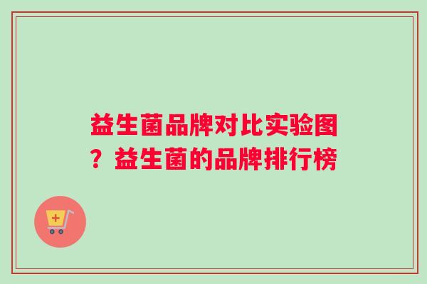 益生菌品牌对比实验图？益生菌的品牌排行榜