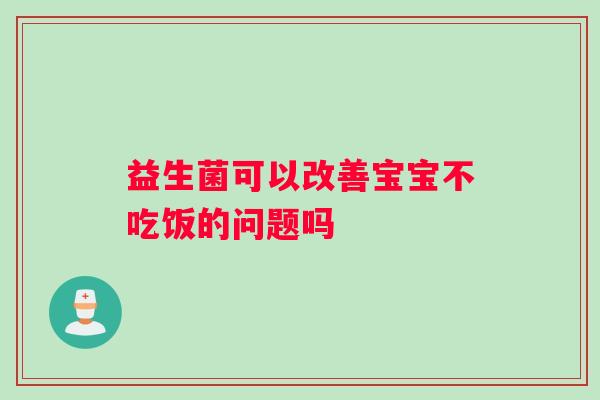 益生菌可以改善宝宝不吃饭的问题吗