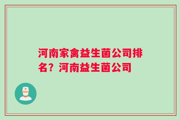 河南家禽益生菌公司排名？河南益生菌公司
