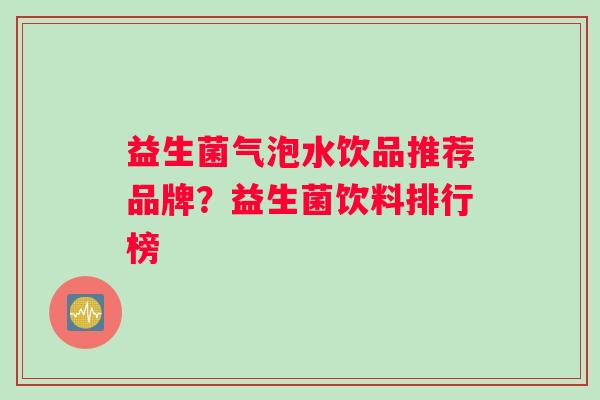益生菌气泡水饮品推荐品牌？益生菌饮料排行榜