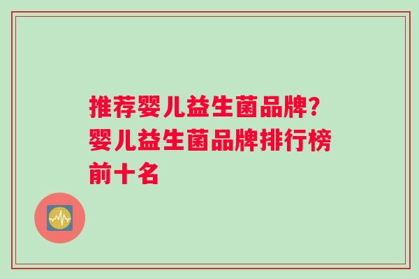 推荐婴儿益生菌品牌？婴儿益生菌品牌排行榜前十名