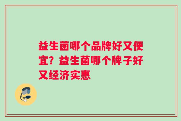 益生菌哪个品牌好又便宜？益生菌哪个牌子好又经济实惠