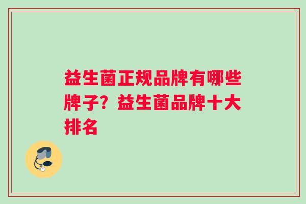 益生菌正规品牌有哪些牌子？益生菌品牌十大排名
