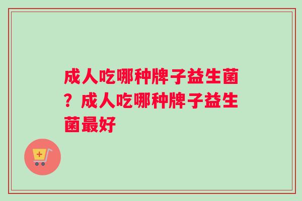 成人吃哪种牌子益生菌？成人吃哪种牌子益生菌最好