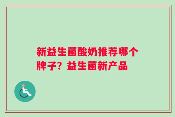 新益生菌酸奶推荐哪个牌子？益生菌新产品