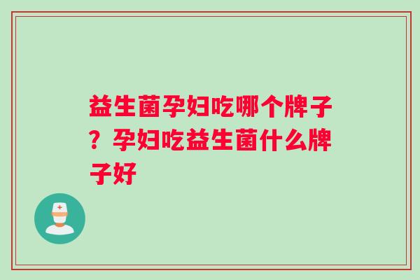 益生菌孕妇吃哪个牌子？孕妇吃益生菌什么牌子好