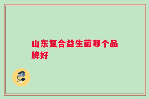 山东复合益生菌哪个品牌好