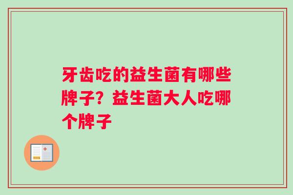 牙齿吃的益生菌有哪些牌子？益生菌大人吃哪个牌子