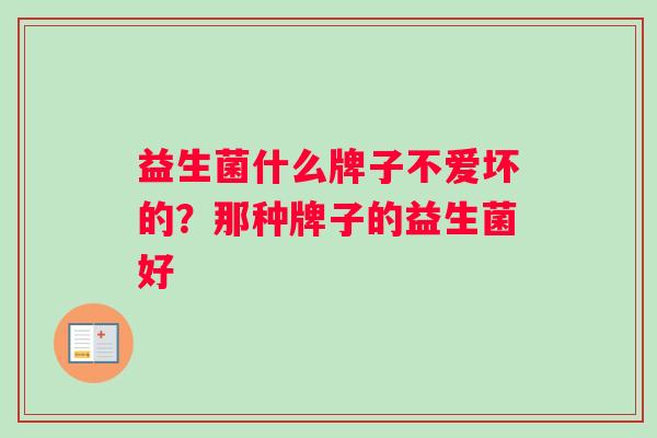 益生菌什么牌子不爱坏的？那种牌子的益生菌好