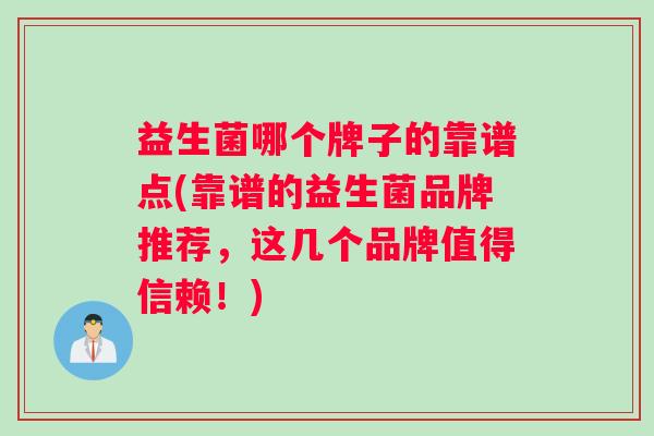 益生菌哪个牌子的靠谱点(靠谱的益生菌品牌推荐，这几个品牌值得信赖！)