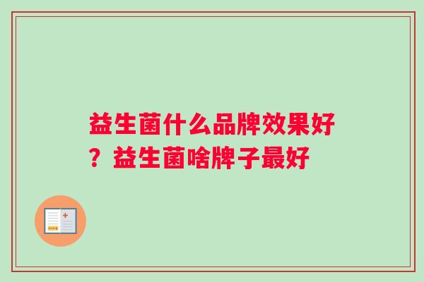 益生菌什么品牌效果好？益生菌啥牌子最好
