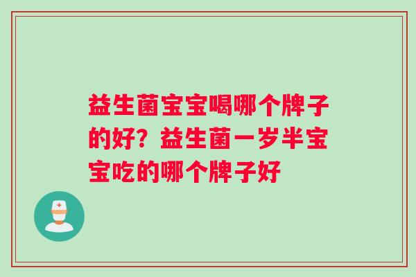 益生菌宝宝喝哪个牌子的好？益生菌一岁半宝宝吃的哪个牌子好