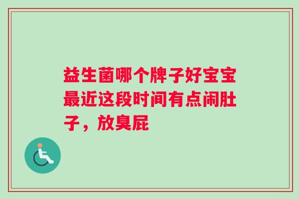 益生菌哪个牌子好宝宝最近这段时间有点闹肚子，放臭屁