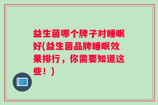益生菌哪个牌子对睡眠好(益生菌品牌睡眠效果排行，你需要知道这些！)