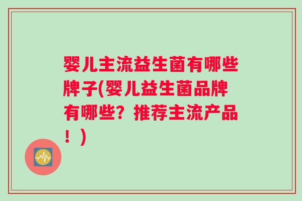 婴儿主流益生菌有哪些牌子(婴儿益生菌品牌有哪些？推荐主流产品！)