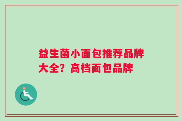 益生菌小面包推荐品牌大全？高档面包品牌