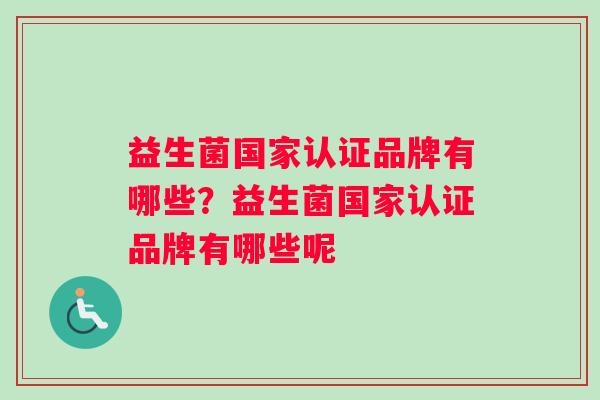 益生菌国家认证品牌有哪些？益生菌国家认证品牌有哪些呢