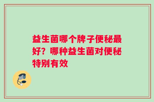 益生菌哪个牌子便秘最好？哪种益生菌对便秘特别有效