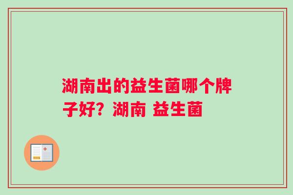 湖南出的益生菌哪个牌子好？湖南 益生菌