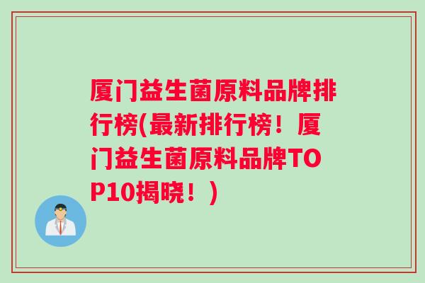 厦门益生菌原料品牌排行榜(最新排行榜！厦门益生菌原料品牌TOP10揭晓！)