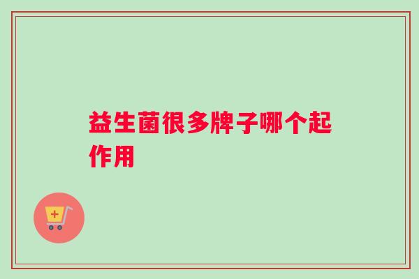 益生菌很多牌子哪个起作用