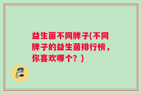 益生菌不同牌子(不同牌子的益生菌排行榜，你喜欢哪个？)