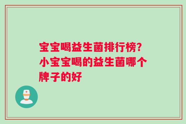 宝宝喝益生菌排行榜？小宝宝喝的益生菌哪个牌子的好