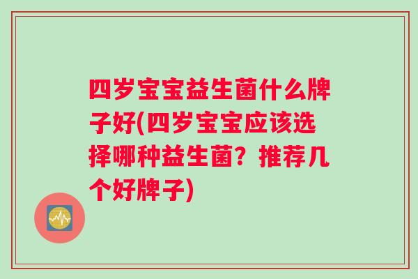 四岁宝宝益生菌什么牌子好(四岁宝宝应该选择哪种益生菌？推荐几个好牌子)