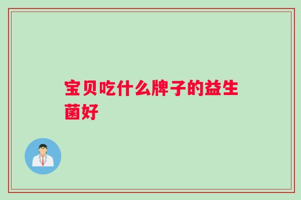 宝贝吃什么牌子的益生菌好
