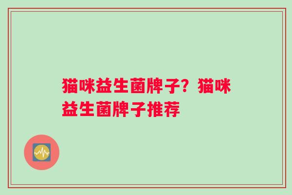 猫咪益生菌牌子？猫咪益生菌牌子推荐