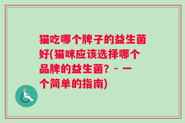 猫吃哪个牌子的益生菌好(猫咪应该选择哪个品牌的益生菌？- 一个简单的指南)