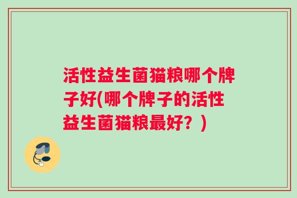 活性益生菌猫粮哪个牌子好(哪个牌子的活性益生菌猫粮最好？)